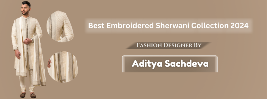 Best Embroidered Sherwani Collection 2024 by Aditya Sachdeva – Aditya ...